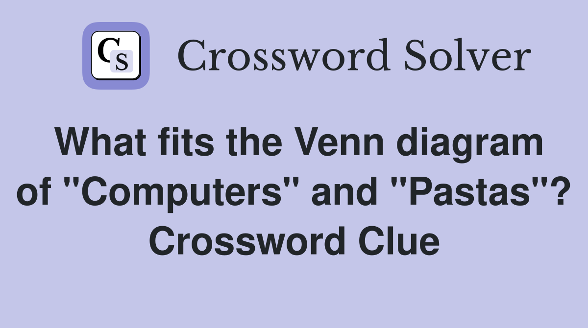 What fits the Venn diagram of and "Pastas"? Crossword Clue Answers Crossword Solver